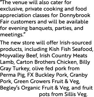  The venue will also cater for exclusive, private cooking and food appreciation classes for Donnybrook Fair customers   