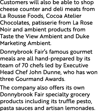 Customers will also be able to shop cheese counter and deli meats from La Rousse Foods, Cocoa Atelier Chocolates, pat   