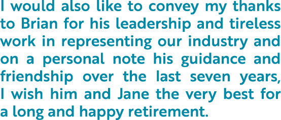 I would also like to convey my thanks to Brian for his leadership and tireless work in representing our industry and    