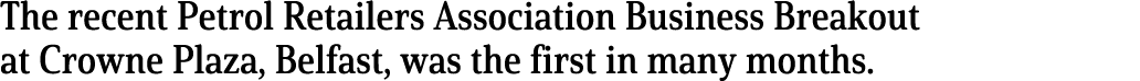 The recent Petrol Retailers Association Business Breakout at Crowne Plaza, Belfast, was the first in many months 