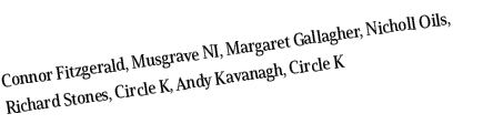 Connor Fitzgerald, Musgrave NI, Margaret Gallagher, Nicholl Oils, Richard Stones, Circle K, Andy Kavanagh, Circle K