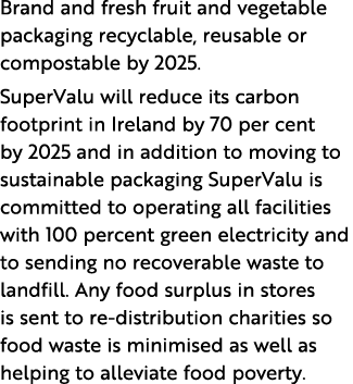 Brand and fresh fruit and vegetable packaging recyclable, reusable or compostable by 2025  SuperValu will reduce its    