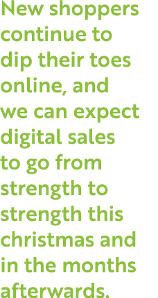 New shoppers continue to dip their toes online, and we can expect digital sales to go from strength to strength this    