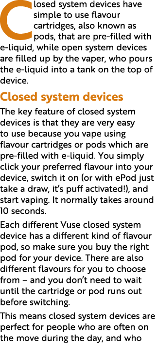 Closed system devices have simple to use flavour cartridges, also known as pods, that are pre-filled with e-liquid, w   