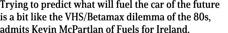 Trying to predict what will fuel the car of the future is a bit like the VHS Betamax dilemma of the 80s, admits Kevin   
