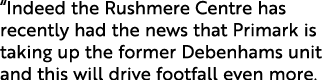  Indeed the Rushmere Centre has recently had the news that Primark is taking up the former Debenhams unit and this wi   