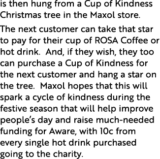 is then hung from a Cup of Kindness Christmas tree in the Maxol store. The next customer can take that star to pay fo...