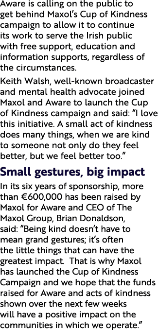 Aware is calling on the public to get behind Maxol’s Cup of Kindness campaign to allow it to continue its work to ser...