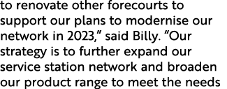 to renovate other forecourts to support our plans to modernise our network in 2023,” said Billy. “Our strategy is to ...