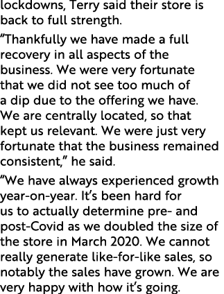 lockdowns, Terry said their store is back to full strength. “Thankfully we have made a full recovery in all aspects o...
