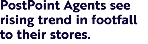 PostPoint Agents see rising trend in footfall to their stores. 