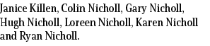 Janice Killen, Colin Nicholl, Gary Nicholl, Hugh Nicholl, Loreen Nicholl, Karen Nicholl and Ryan Nicholl.