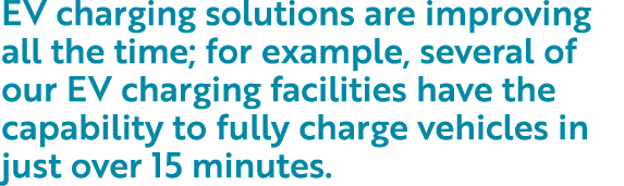 EV charging solutions are improving all the time; for example, several of our EV charging facilities have the capabil   