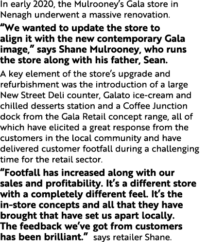 In early 2020, the Mulrooney s Gala store in Nenagh underwent a massive renovation   We wanted to update the store to   