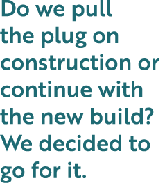 Do we pull the plug on construction or continue with the new build  We decided to go for it 