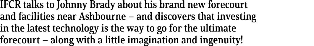 IFCR talks to Johnny Brady about his brand new forecourt and facilities near Ashbourne   and discovers that investing   