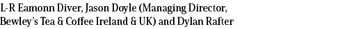 L-R Eamonn Diver, Jason Doyle (Managing Director, Bewley s Tea & Coffee Ireland & UK) and Dylan Rafter