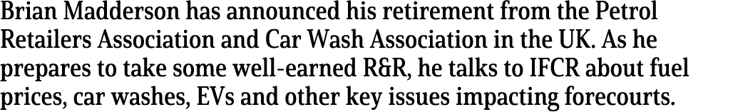 Brian Madderson has announced his retirement from the Petrol Retailers Association and Car Wash Association in the UK   