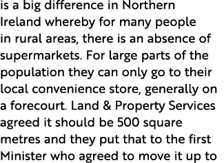 is a big difference in Northern Ireland whereby for many people in rural areas, there is an absence of supermarkets     