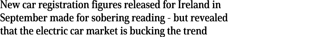 New car registration figures released for Ireland in September made for sobering reading - but revealed that the elec   