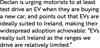 Declan is urging motorists to at least test drive an EV when they are buying a new car, and points out that EVs are i   