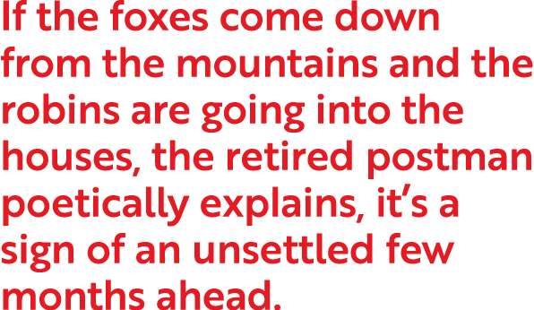If the foxes come down from the mountains and the robins are going into the houses, the retired postman poetically ex   