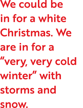 We could be in for a white Christmas  We are in for a  very, very cold winter  with storms and snow 