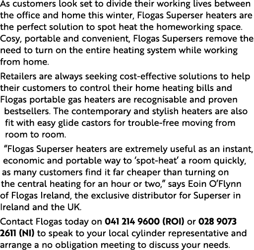As customers look set to divide their working lives between the office and home this winter, Flogas Superser heaters    