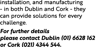 installation, and manufacturing - in both Dublin and Cork - they can provide solutions for every challenge  For furth   