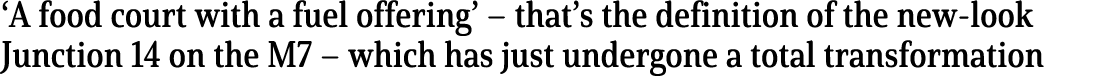  A food court with a fuel offering    that s the definition of the new-look Junction 14 on the M7   which has just un   
