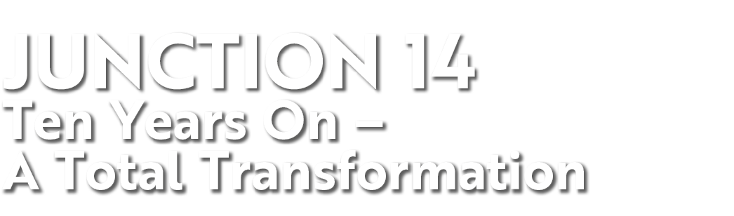 Junction 14 Ten Years On   A Total Transformation