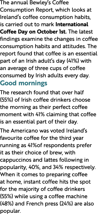 The annual Bewley s Coffee Consumption Report, which looks at Ireland s coffee consumption habits, is carried out to    