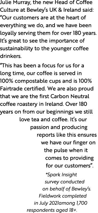 Julie Murray, the new Head of Coffee Culture at Bewley s UK & Ireland said:  Our customers are at the heart of everyt   