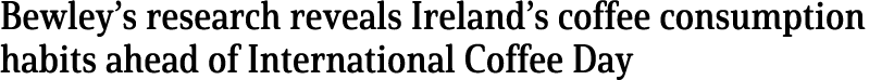Bewley s research reveals Ireland s coffee consumption habits ahead of International Coffee Day 