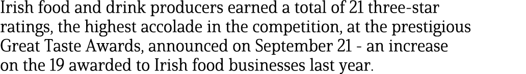 Irish food and drink producers earned a total of 21 three-star ratings, the highest accolade in the competition, at t   