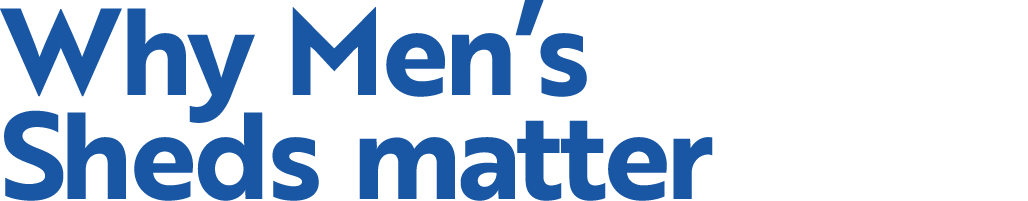 Why Men s Sheds matter
