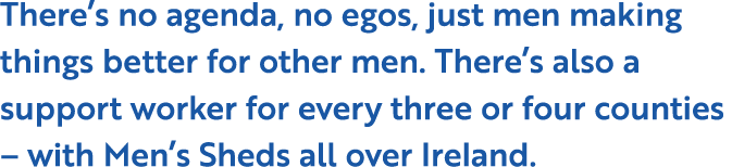 There s no agenda, no egos, just men making things better for other men  There s also a support worker for every thre   