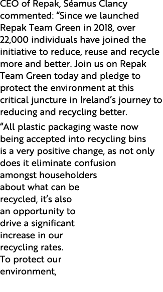 CEO of Repak, Séamus Clancy commented:  Since we launched Repak Team Green in 2018, over 22,000 individuals have join   