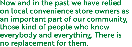 Now and in the past we have relied on local convenience store owners as an important part of our community, those kin...