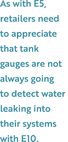 As with E5, retailers need to appreciate that tank gauges are not always going to detect water leaking into their sys...