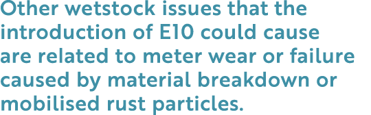 Other wetstock issues that the introduction of E10 could cause are related to meter wear or failure caused by materia...