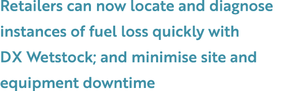Retailers can now locate and diagnose instances of fuel loss quickly with DX Wetstock; and minimise site and equipmen...