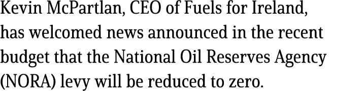 Kevin McPartlan, CEO of Fuels for Ireland, has welcomed news announced in the recent budget that the National Oil Res...