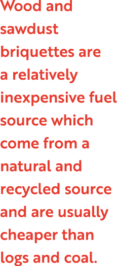 Wood and sawdust briquettes are a relatively inexpensive fuel source which come from a natural and recycled source an...
