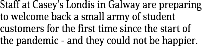 Staff at Casey’s Londis in Galway are preparing to welcome back a small army of student customers for the first time ...