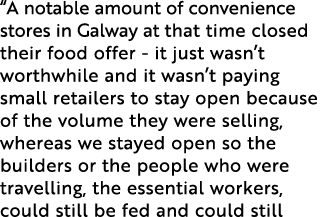 “A notable amount of convenience stores in Galway at that time closed their food offer - it just wasn’t worthwhile an...