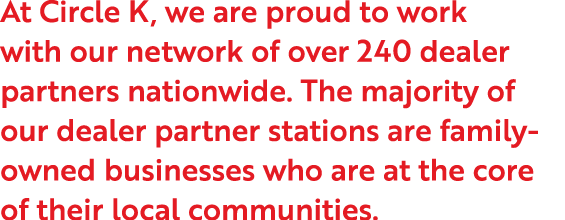 At Circle K, we are proud to work with our network of over 240 dealer partners nationwide. The majority of our dealer...
