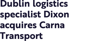 Dublin logistics specialist Dixon acquires Carna Transport