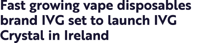 Fast growing vape disposables brand IVG set to launch IVG Crystal in Ireland