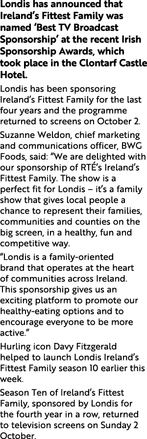 Londis has announced that Ireland’s Fittest Family was named ‘Best TV Broadcast Sponsorship’ at the recent Irish Spon...